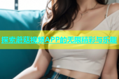 探索蘑菇视频APP的无限精彩与乐趣