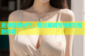 蘑菇视频APP：轻松编辑与畅享影视新体验