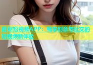 蘑菇短视频APP：畅享创意与社交的短视频新体验