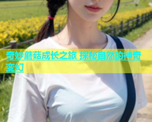 奇妙蘑菇成长之旅 探秘自然的神奇变幻  第1张