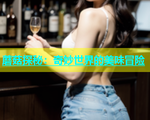 蘑菇探秘：奇妙世界的美味冒险  第1张