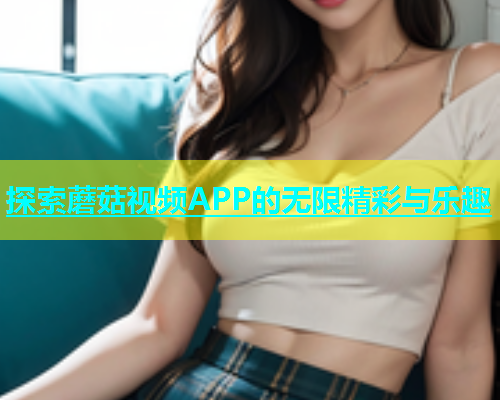 探索蘑菇视频APP的无限精彩与乐趣  第1张